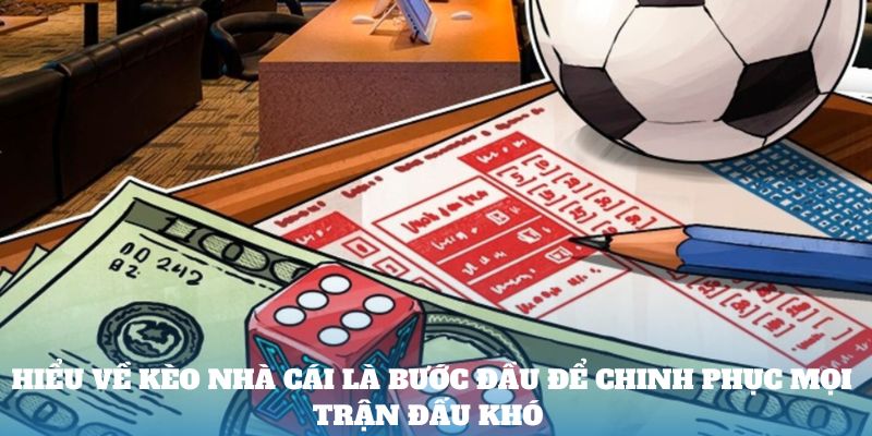 Hiểu về kèo nhà cái là bước đầu để chinh phục mọi trận đấu khó 